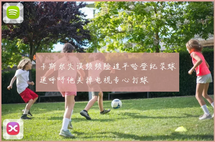 卡斯尔失误频频险追平哈登纪录球迷呼吁他关掉电视专心打球