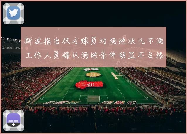 斯波指出双方球员对场地状况不满工作人员确认场地条件明显不合格