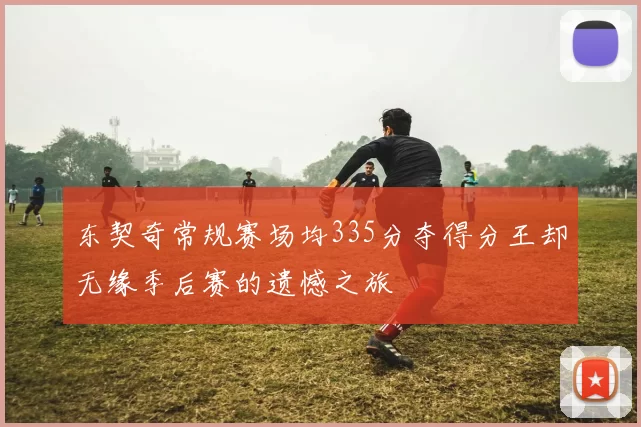 东契奇常规赛场均335分夺得分王却无缘季后赛的遗憾之旅