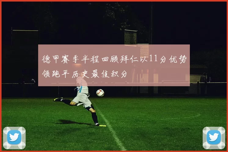 德甲赛季半程回顾拜仁以11分优势领跑平历史最佳积分